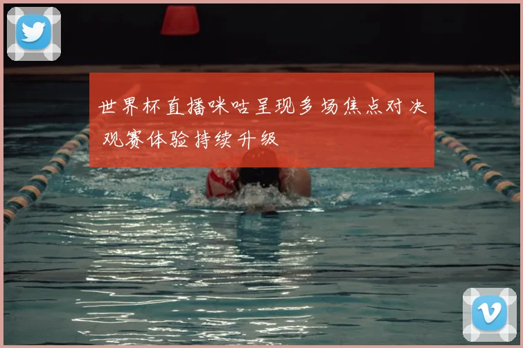 世界杯直播咪咕呈现多场焦点对决 观赛体验持续升级