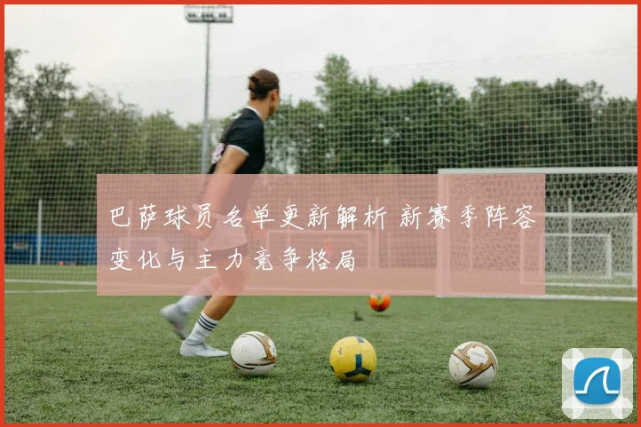 巴萨球员名单更新解析 新赛季阵容变化与主力竞争格局