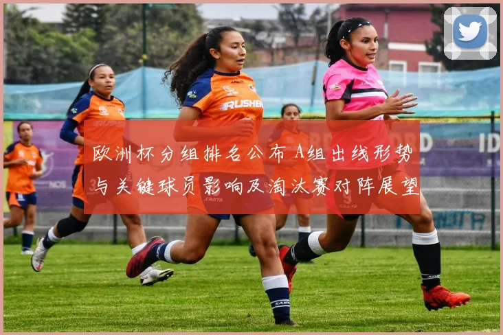 欧洲杯分组排名公布 A组出线形势与关键球员影响及淘汰赛对阵展望