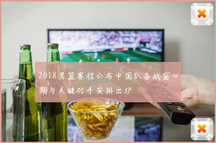 2018男篮赛程公布中国队备战窗口期与关键对手安排出炉