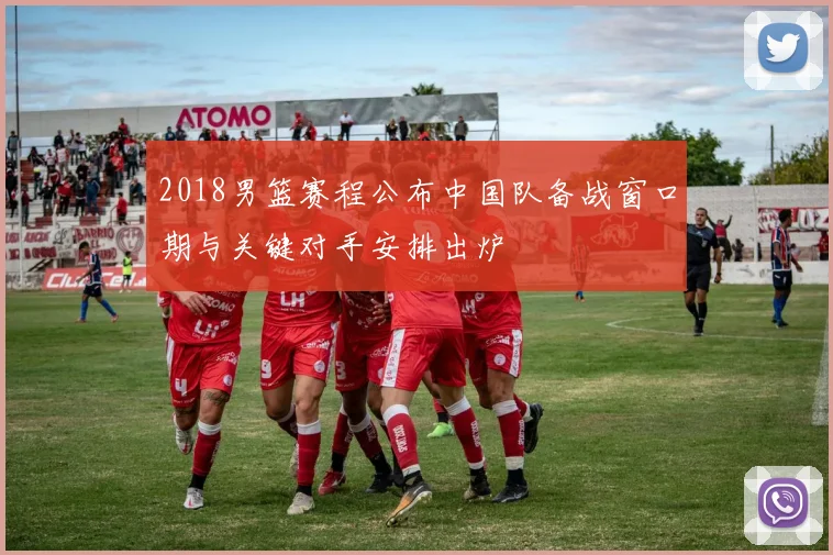 2018男篮赛程公布中国队备战窗口期与关键对手安排出炉