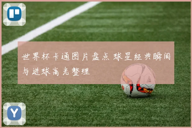 世界杯卡通图片盘点 球星经典瞬间与进球高光整理