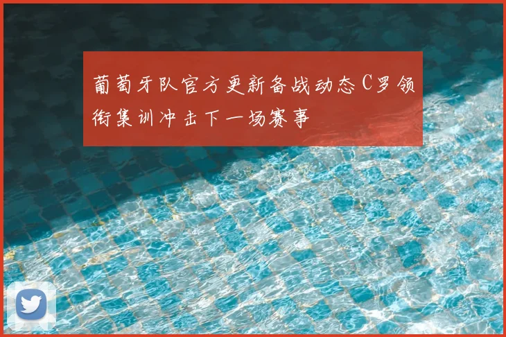 葡萄牙队官方更新备战动态 C罗领衔集训冲击下一场赛事