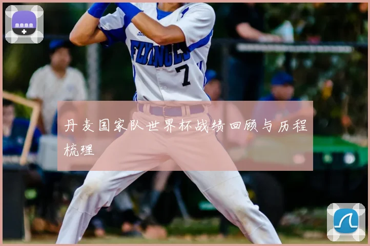 丹麦国家队世界杯战绩回顾与历程梳理