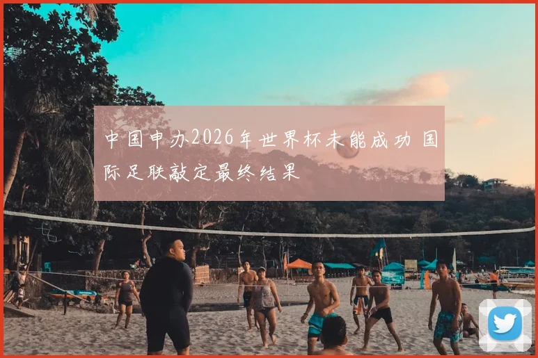 中国申办2026年世界杯未能成功 国际足联敲定最终结果