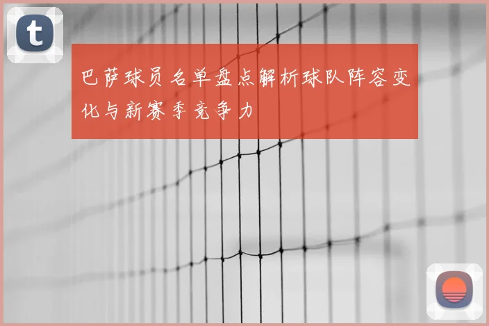 巴萨球员名单盘点解析球队阵容变化与新赛季竞争力