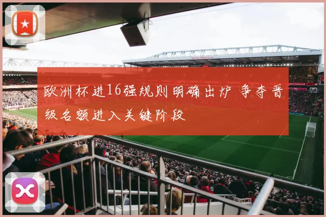 欧洲杯进16强规则明确出炉 争夺晋级名额进入关键阶段
