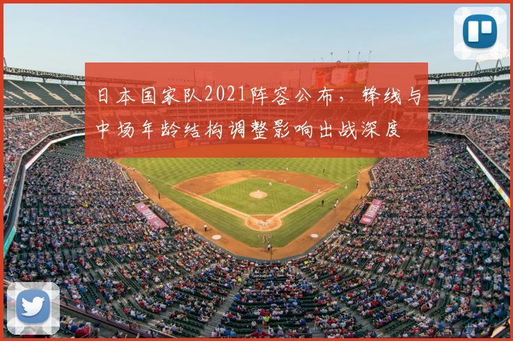 日本国家队2021阵容公布，锋线与中场年龄结构调整影响出战深度