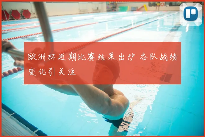 欧洲杯近期比赛结果出炉 各队战绩变化引关注