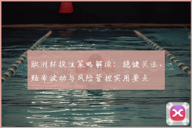 欧洲杯投注策略解读:稳健买法、赔率波动与风险管控实用要点