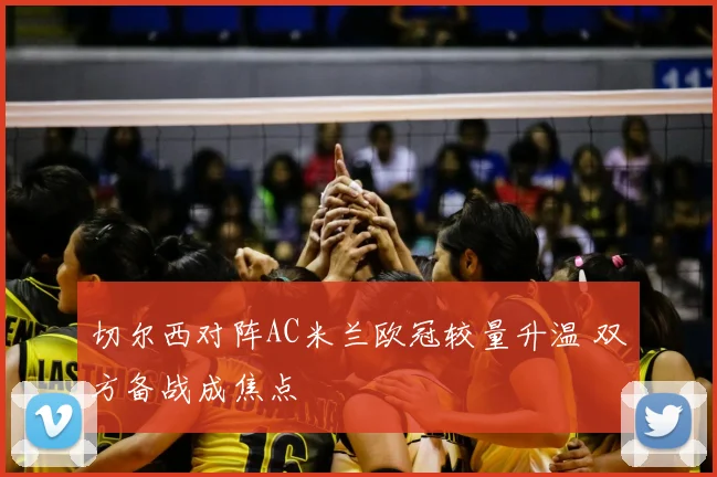 切尔西对阵AC米兰欧冠较量升温 双方备战成焦点