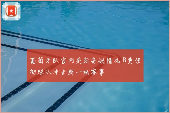 葡萄牙队官网更新备战情况 B费领衔球队冲击新一轮赛事