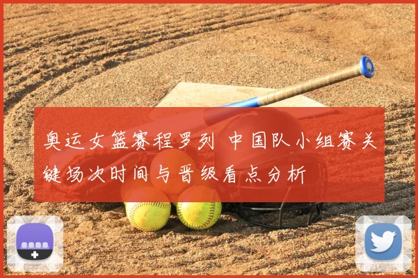 奥运女篮赛程罗列 中国队小组赛关键场次时间与晋级看点分析
