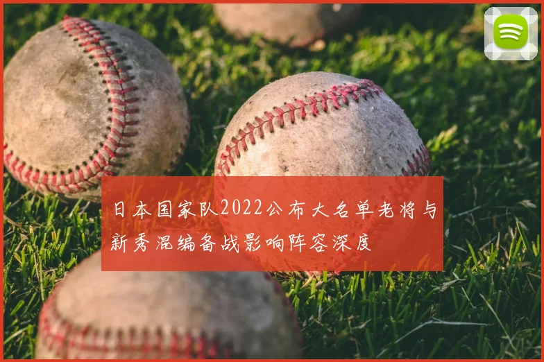 日本国家队2022公布大名单老将与新秀混编备战影响阵容深度